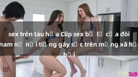 sex trên tàu hỏa Clip sex bị lộ của đôi nam nữ nổi tiếng gây sốc trên mạng xã hội