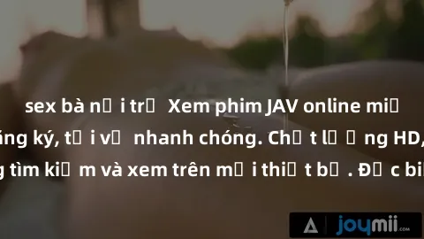 sex bà nội trợ Xem phim JAV online miễn phí không cần đăng ký, tải về nhanh chóng. Chất lượng HD, dễ dàng tìm kiếm và xem trên mọi thiết bị. Đặc biệt, không quảng cáo làm phiền.
