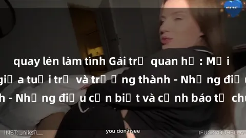 quay lén làm tình Gái trẻ quan hệ: Mối quan hệ khác biệt giữa tuổi trẻ và trưởng thành - Những điều cần biết và cảnh báo từ chuyên gia