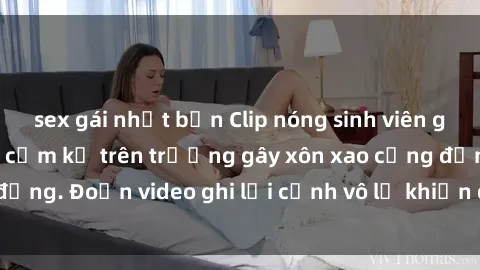 sex gái nhật bản Clip nóng sinh viên gây sốc: Hành động cấm kỵ trên trường gây xôn xao cộng đồng. Đoạn video ghi lại cảnh vô lễ khiến dư luận bức xúc.