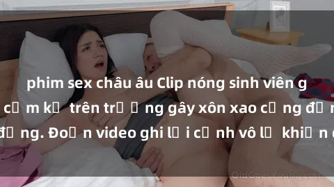 phim sex châu âu Clip nóng sinh viên gây sốc: Hành động cấm kỵ trên trường gây xôn xao cộng đồng. Đoạn video ghi lại cảnh vô lễ khiến dư luận bức xúc.