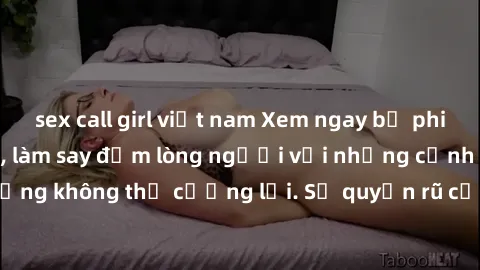 sex call girl việt nam Xem ngay bộ phim sex milf hot nhất, làm say đắm lòng người với những cảnh nóng bỏng không thể cưỡng lại. Sự quyến rũ của MILF sẽ khiến bạn mãnh liệt!