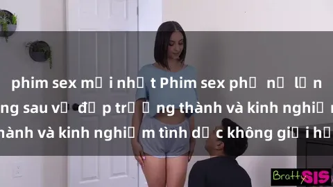 phim sex mới nhất Phim sex phụ nữ lớn tuổi: Sức hút đằng sau vẻ đẹp trưởng thành và kinh nghiệm tình dục không giới hạn