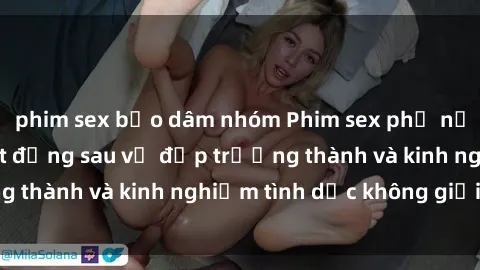 phim sex bạo dâm nhóm Phim sex phụ nữ lớn tuổi: Sức hút đằng sau vẻ đẹp trưởng thành và kinh nghiệm tình dục không giới hạn