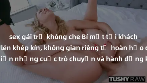 sex gái trẻ không che Bí mật tại khách sạn: Phòng quay lén khép kín, không gian riêng tư hoàn hảo để thực hiện những cuộc trò chuyện và hành động không bị người khác phát hiện.
