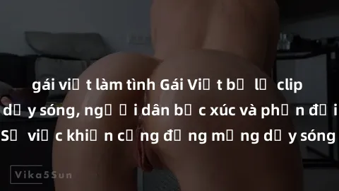 gái việt làm tình Gái Việt bị lộ clip sex khiến dư luận dậy sóng, người dân bức xúc và phản đối gay gắt. Sự việc khiến cộng đồng mạng dậy sóng và yêu cầu xử lý nghiêm ngặt.