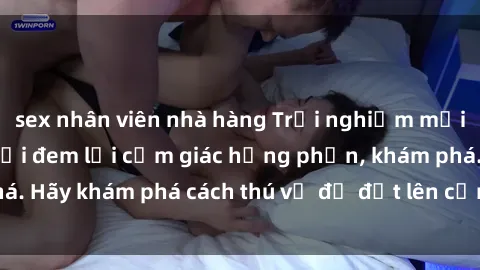sex nhân viên nhà hàng Trải nghiệm mới lạ: Sex trong xe hơi đem lại cảm giác hưng phấn, khám phá. Hãy khám phá cách thú vị để đốt lên cảm xúc trong cuộc tình!