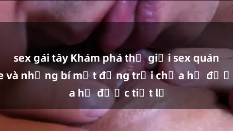 sex gái tây Khám phá thế giới sex quán karaoke và những bí mật động trời chưa hề được tiết lộ