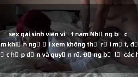 sex gái sinh viên việt nam Những bức ảnh sexy tá gợi cảm khiến người xem không thể rời mắt, đầy sức hấp dẫn và quyến rũ. Đừng bỏ lỡ các hình ảnh nóng bỏng này!