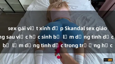 sex gái việt xinh đẹp Skandal sex giáo viên: Sự thật đằng sau việc học sinh bị lạm dụng tình dục trong trường học