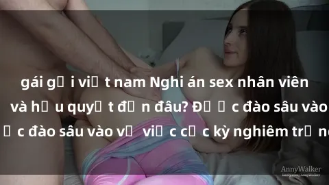 gái gọi việt nam Nghi án sex nhân viên nhà hàng: Hậu quả và hậu quyết đến đâu? Được đào sâu vào vụ việc cực kỳ nghiêm trọng này.