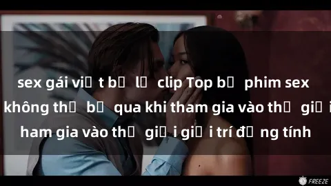 sex gái việt bị lộ clip Top bộ phim sex châu âu nổi tiếng không thể bỏ qua khi tham gia vào thế giới giải trí đồng tính