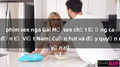 phim sex nga Gái Mỹ sex chất lượng cao đến từ Việt Nam: Cuốn hút và đầy quyến rũ