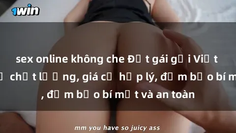 sex online không che Đặt gái gọi Việt Nam: Dịch vụ chất lượng, giá cả hợp lý, đảm bảo bí mật và an toàn