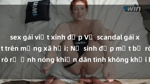sex gái việt xinh đẹp Vụ scandal gái xinh lộ hàng gây sốt trên mạng xã hội: Nữ sinh đẹp mắt bị rò rỉ ảnh nóng khiến dân tình không khỏi bất ngờ và phẫn nộ!