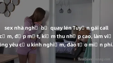 sex nhà nghỉ bị quay lén Tuyển gái call girl Việt Nam gợi cảm, đẹp mắt, kiếm thu nhập cao, làm việc linh hoạt, không yêu cầu kinh nghiệm, đào tạo miễn phí. Liên hệ ngay để biết thêm chi tiết!