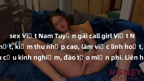 sex Việt Nam Tuyển gái call girl Việt Nam gợi cảm, đẹp mắt, kiếm thu nhập cao, làm việc linh hoạt, không yêu cầu kinh nghiệm, đào tạo miễn phí. Liên hệ ngay để biết thêm chi tiết!