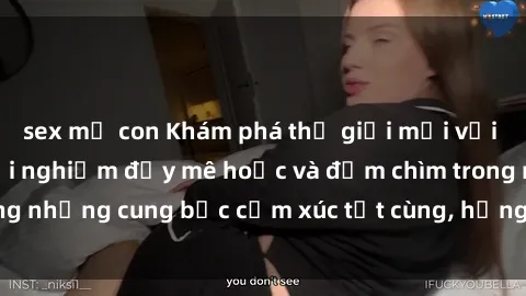 sex mẹ con Khám phá thế giới mới với sex người lớn: trải nghiệm đầy mê hoặc và đắm chìm trong những cung bậc cảm xúc tột cùng, hứng khởi và cuốn hút.