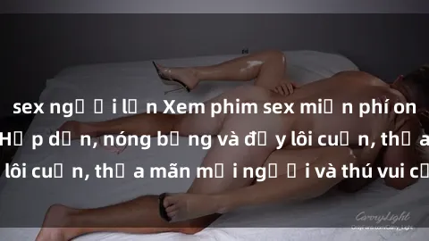 sex người lớn Xem phim sex miễn phí online ngay tại đây – Hấp dẫn, nóng bỏng và đầy lôi cuốn, thỏa mãn mọi người và thú vui của bạn!