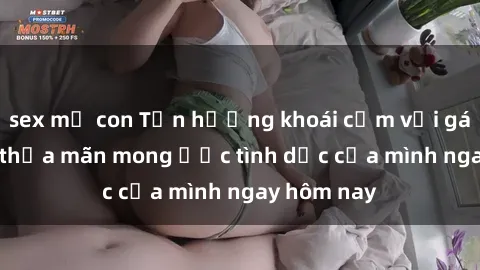 sex mẹ con Tận hưởng khoái cảm với gái xinh sex, thỏa mãn mong ước tình dục của mình ngay hôm nay