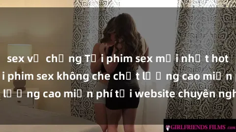 sex vợ chồng Tải phim sex mới nhất hot nhất - Xem và tải phim sex không che chất lượng cao miễn phí tại website chuyên nghiệp.