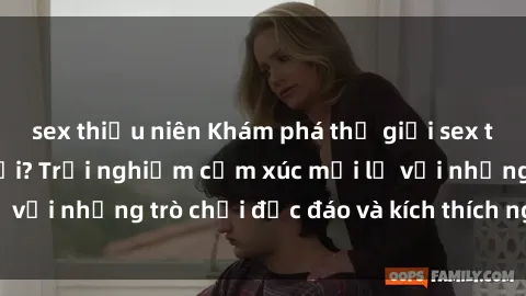 sex thiếu niên Khám phá thế giới sex trực tuyến: Hơn tuổi? Trải nghiệm cảm xúc mới lạ với những trò chơi độc đáo và kích thích người lớn