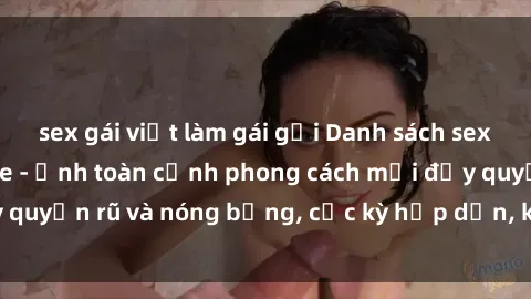 sex gái việt làm gái gọi Danh sách sex Việt Nam không che - Ảnh toàn cảnh phong cách mới đầy quyến rũ và nóng bỏng, cực kỳ hấp dẫn, không thể bỏ qua!