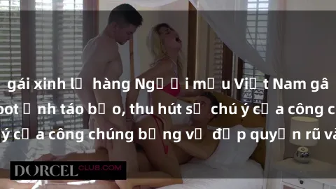 gái xinh lộ hàng Người mẫu Việt Nam gây sốt với loạt shoot ảnh táo bạo, thu hút sự chú ý của công chúng bằng vẻ đẹp quyến rũ và gợi cảm.