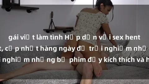 gái việt làm tình Hấp dẫn với sex hentai vietsub mới nhất, cập nhật hàng ngày để trải nghiệm những bộ phim đầy kích thích và hấp dẫn.