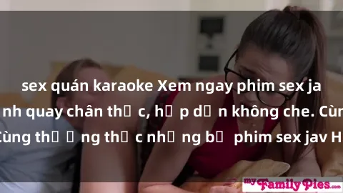 sex quán karaoke Xem ngay phim sex jav HD với những cảnh quay chân thực, hấp dẫn không che. Cùng thưởng thức những bộ phim sex jav HD hot nhất hiện nay!
